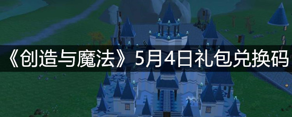 《创造与魔法》5月4日礼包兑换码