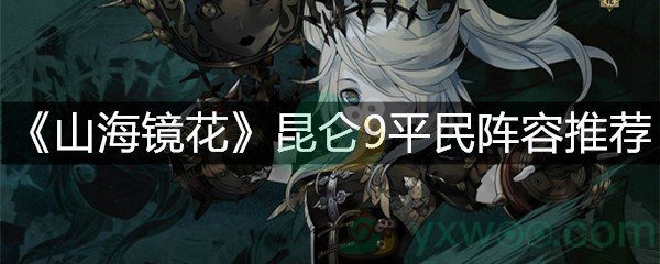 《山海镜花》昆仑9平民阵容推荐