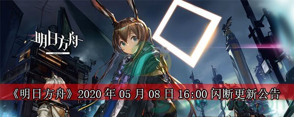 《明日方舟》2020年05月08日16:00闪断更新公告