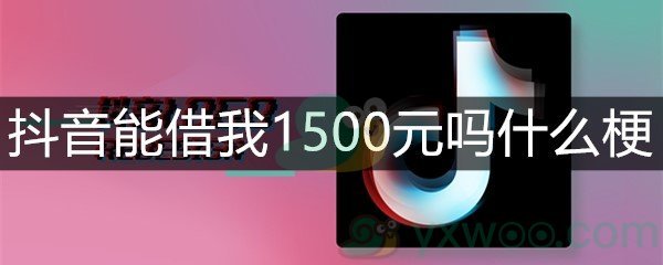 抖音能借我1500元吗什么梗