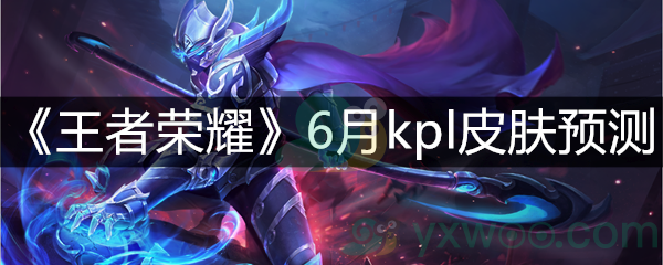 《王者荣耀》6月kpl皮肤预测