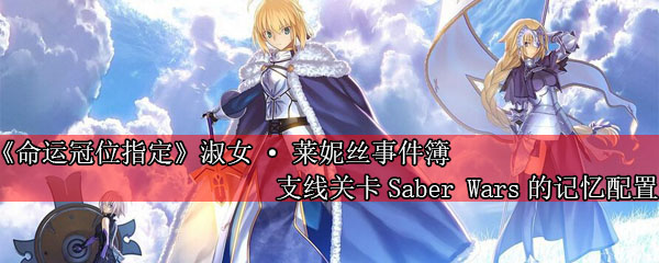 《命运冠位指定》淑女·莱妮丝事件簿支线关卡Saber Wars的记忆配置