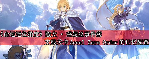 《命运冠位指定》淑女·莱妮丝事件簿支线关卡Accel Zero Order的记忆配置