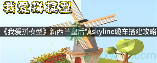 《我爱拼模型》新西兰皇后镇skyline缆车搭建攻略