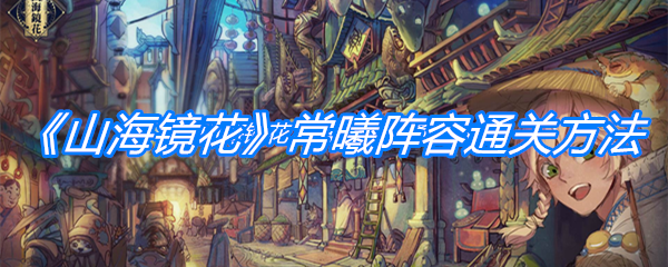 《山海镜花》常曦阵容通关方法