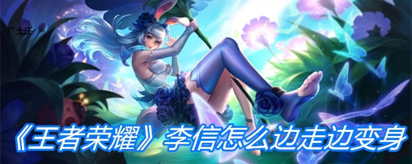 《王者荣耀》李信怎么边走边变身