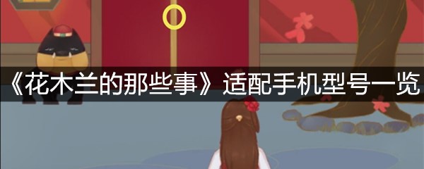 《花木兰的那些事》适配手机型号一览