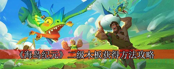 《海岛纪元》二级木板获得方法攻略