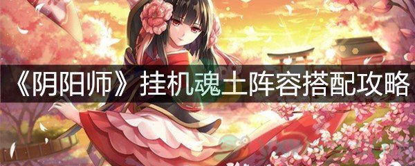 《阴阳师》挂机魂土阵容搭配攻略