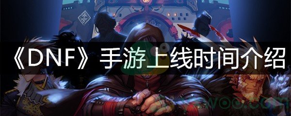 《DNF》手游上线时间介绍