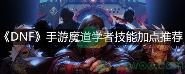 《DNF》手游魔道学者技能加点推荐