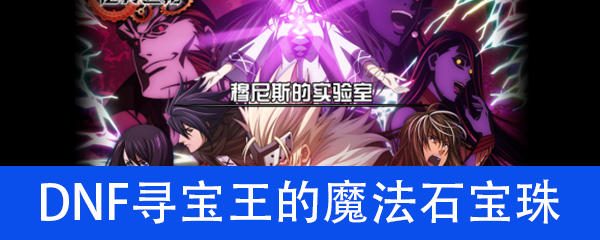 《DNF》寻宝王的魔法石宝珠​属性介绍