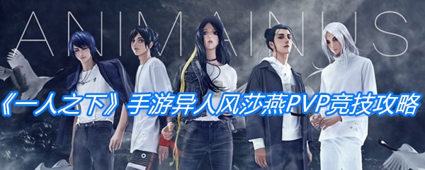 《一人之下》手游异人风莎燕PVP竞技攻略