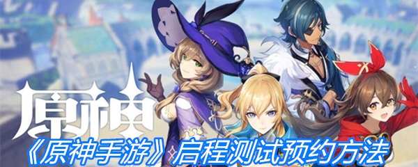《原神手游》启程测试预约方法