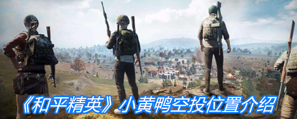 《和平精英》小黄鸭空投位置介绍