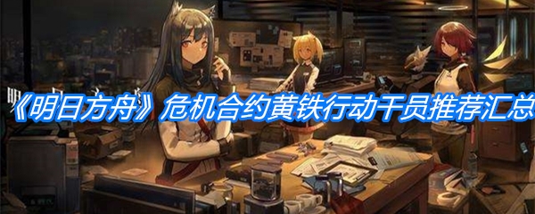 《明日方舟》危机合约黄铁行动干员推荐汇总