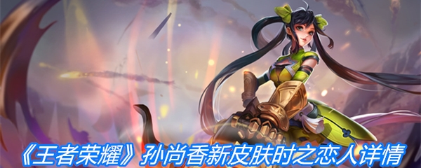 《王者荣耀》孙尚香新皮肤时之恋人详情介绍