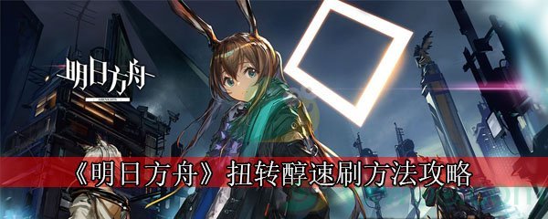 《明日方舟》扭转醇速刷方法攻略