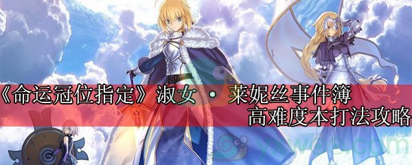 《命运冠位指定》淑女·莱妮丝事件簿高难度本打法攻略