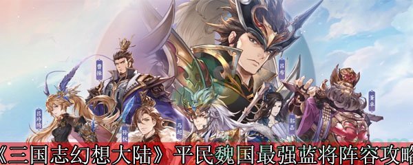 《三国志幻想大陆》平民魏国最强蓝将阵容攻略