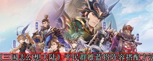 《三国志幻想大陆》平民群雄蓝将阵容搭配方法