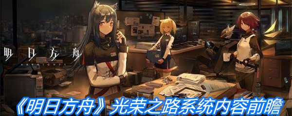 《明日方舟》光荣之路系统内容前瞻