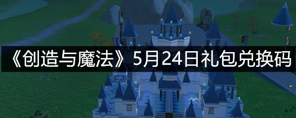 《创造与魔法》5月24日礼包兑换码