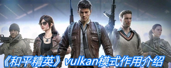 《和平精英》vulkan模式作用介绍