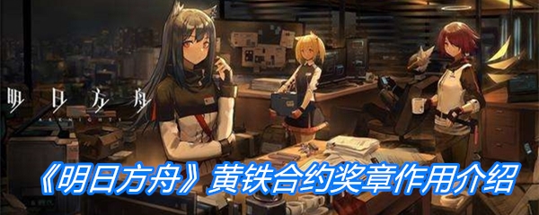《明日方舟》黄铁合约奖章作用介绍