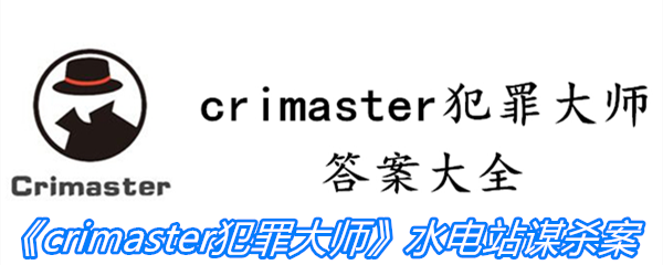 《crimaster犯罪大师》水电站谋杀案答案攻略