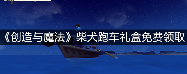 《创造与魔法》柴犬跑车礼盒免费领取