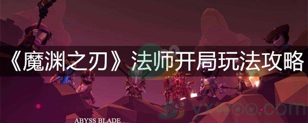 《魔渊之刃》法师开局玩法攻略