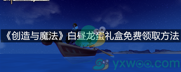 《创造与魔法》白昼龙蛋礼盒免费领取方法