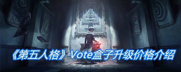 《第五人格》Vote盒子升级价格介绍