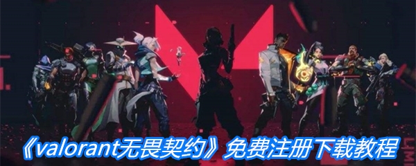 《valorant无畏契约》免费注册下载教程