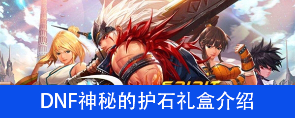 《DNF》神秘的护石礼盒介绍