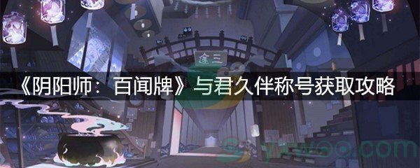 《阴阳师：百闻牌》与君久伴称号获取攻略