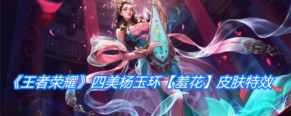 《王者荣耀》四美杨玉环【羞花】皮肤特效一览