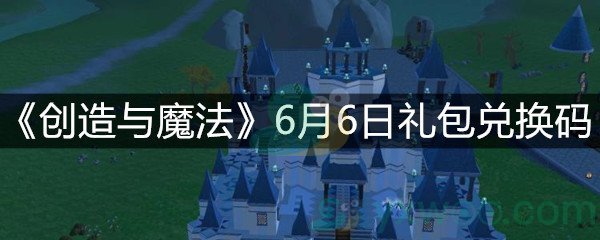 《创造与魔法》6月6日礼包兑换码