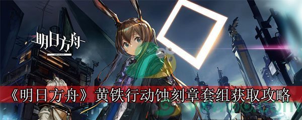 《明日方舟》黄铁行动蚀刻章套组获取攻略