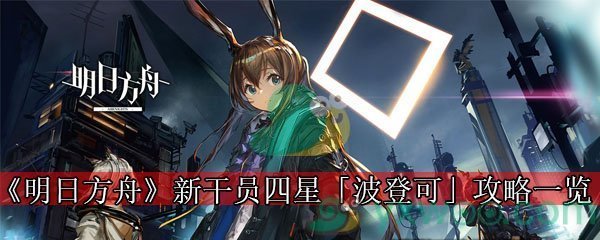 《明日方舟》新干员四星「波登可」攻略一览