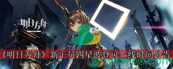 《明日方舟》新干员四星「波登可」上线时间公告