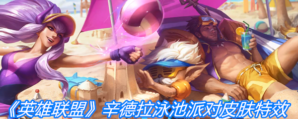 《英雄联盟》辛德拉泳池派对皮肤特效一览