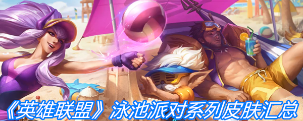 《英雄联盟》泳池派对系列皮肤汇总