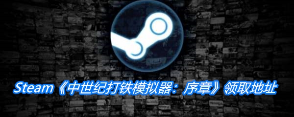 Steam喜加一《中世纪打铁模拟器：序章》领取地址