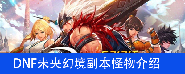 《DNF》未央幻境副本怪物介绍