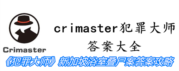 《crimaster犯罪大师》新加坡浴室叠尸案答案攻略