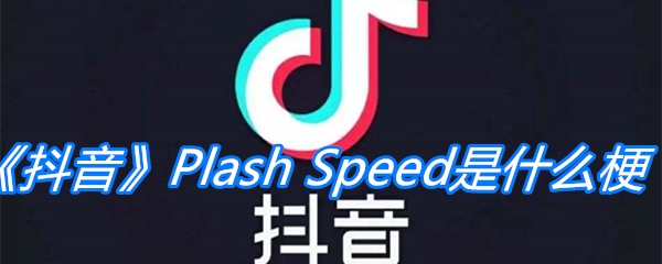 《抖音》Plash Speed是什么梗