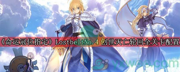 《命运冠位指定》Lostbelt No.4 创世灭亡轮回全关卡配置