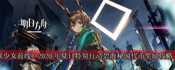 《少女前线》2020年夏日特别行动”碧海秘闻“代币奖励攻略